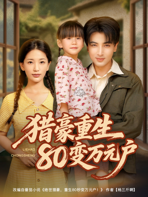 猎豪重生80变万元户（79集）短剧热播中抢先看
