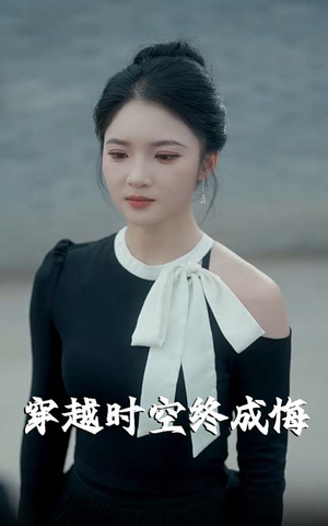 穿越时空终成悔（48集）短剧全集连看不停歇
