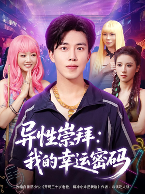 异性崇拜我的幸运密码（80集）越看越精彩的短剧