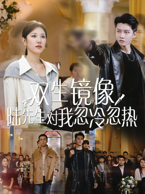 双生镜像陆先生对我忽冷忽热（61集）喜欢短剧的看过来