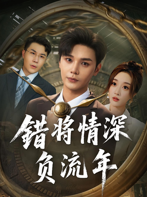 错将情深负流年（70集）短剧来袭敬请分享