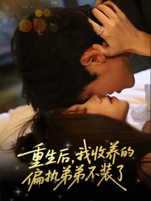 重生后我收养的偏执弟弟不装了（50集）亿人都在追的精彩短剧