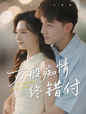 万般痴情终错付（60集）火爆短剧精彩分享