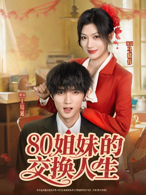 80姐妹的交换人生（64集）热门儿短剧抢先看