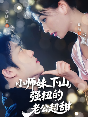 小师妹下山强扭的老公超甜（71）最火爆的热门短剧