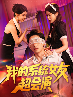 我的系统女友超会演（80集）精彩短剧持续更新