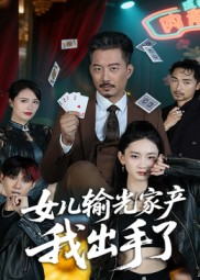 女儿输光家产我出手了（55集）红果短剧大结局抢先看