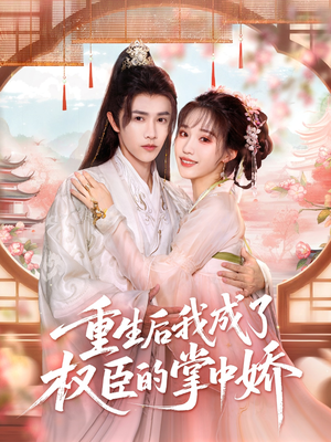 重生后我成了权臣的掌中娇（69集）短剧终极大结局合集