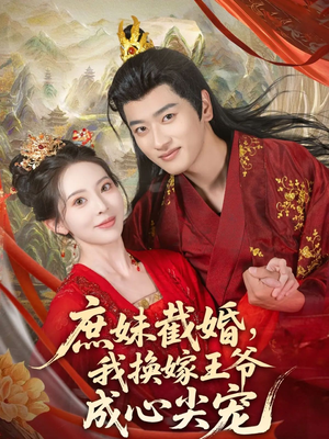庶妹截婚我换嫁王爷成心尖宠（70集）短剧全剧终高清放送