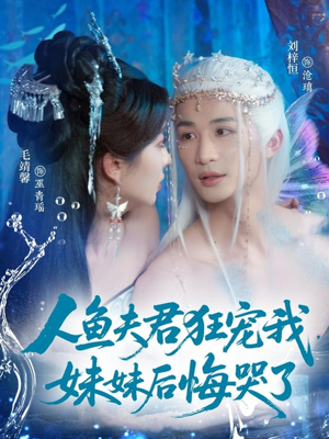 人鱼夫君狂宠我妹妹后悔哭了（79集）精彩短剧继续更新