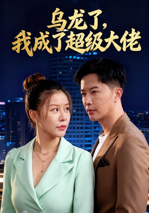 乌龙了我成了超级大佬（46集）短剧收官全集限免看