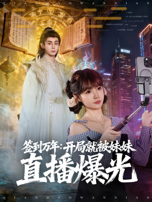 签到万年开局就被妹妹直播曝光（79集）好看又精彩的短剧
