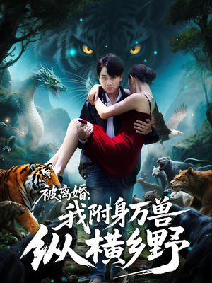 被离婚，我附身万兽纵横乡野（81集）短剧完结篇全集连播