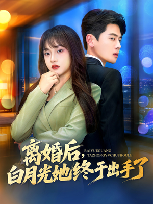 离婚后，白月光她终于出手了（80集）短剧最终回限免畅看