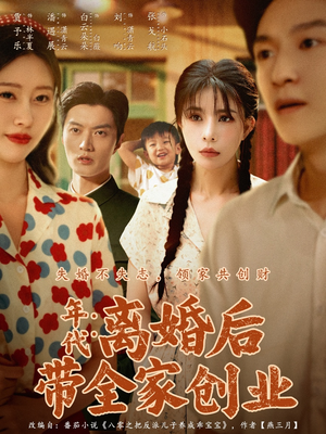 年代：离婚后带全家创业（74集）短剧宝藏全集限免看