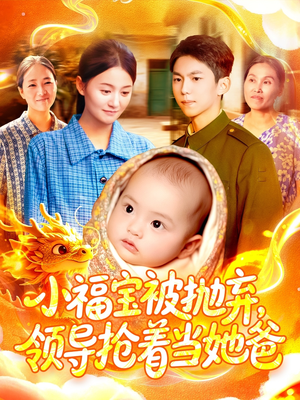小福宝被抛弃，领导抢着当她爸（98集）最新短剧正在热播