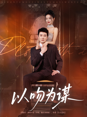 以吻为谋(82集) 以吻为谋(82集)短剧全集VR沉浸版