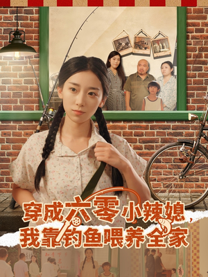 穿成六零小辣媳我靠钓鱼喂养全家（97集）短剧经典全集任你选