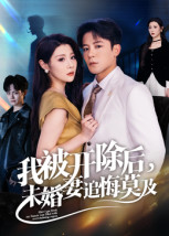 我被开除后，未婚妻追悔莫及（63集）短剧全剧终在线连看