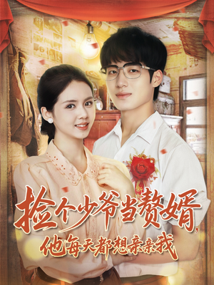 捡个少爷当赘婿，他每天都想亲亲我（72集）热门免费短剧推荐