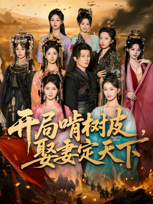 开局啃树皮娶妻定天下（80集）男女都爱看的短剧
