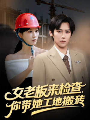 女老板来检查你带她工地搬砖（87集）短剧大结局全集解锁