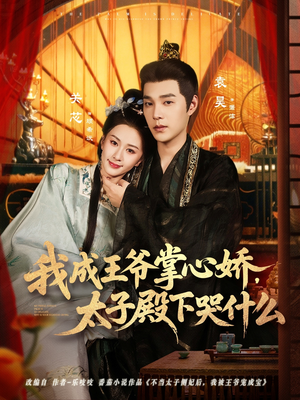 我成王爷掌心娇，太子殿下哭什么（78集）热门小说改编短剧