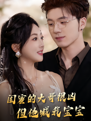 闺蜜的大哥很凶，但他喊我宝宝（80集）好看的短剧追到爽