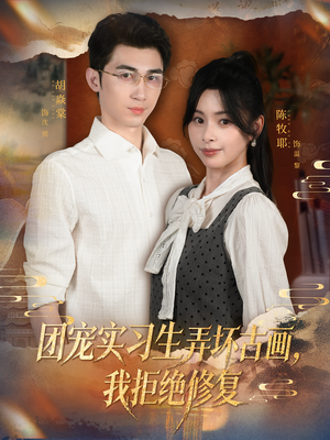 团宠实习生弄坏古画，我拒绝修复（80集）重生之追夫火葬场短剧