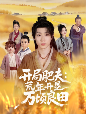 开局肥夫荒年开垦万顷良田（106集）好看短剧不容错过