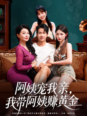 阿姨宠我亲，我带阿姨赚黄金（96集）男女都爱看的短剧片段