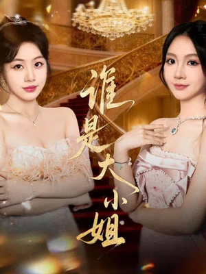 谁是大小姐（52集）今日热门短剧推荐