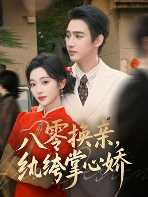 八零换亲，纨绔掌心娇（80集）短剧大结局限免特辑