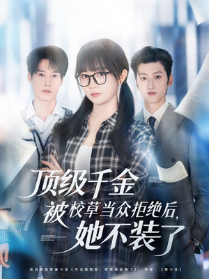 顶级千金被校草当众拒绝后，她不装了（62集）精彩短剧每天更新