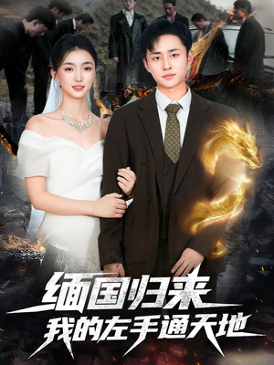 缅国归来我的左手通天地（97集）深夜短剧精彩分享