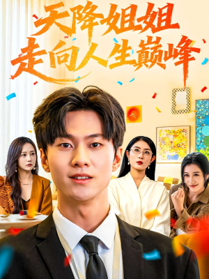 天降姐姐走向人生巅峰（71集）短剧大结局限免特辑