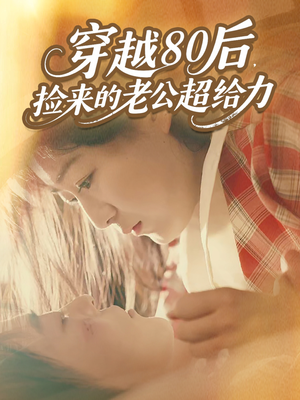 穿越80后，捡来的老公超给力（63集）超好看短剧抢先看全集