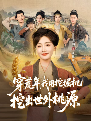 穿到荒年，我用挖掘机挖出世外桃源（78集）古装穿越短剧推荐