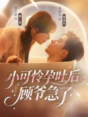 小可怜孕吐后顾爷急了（80集）热门免费短剧推荐