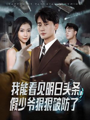 我能看见明日头条，假少爷狠狠破防了（68集）全集短剧大结局抢先看