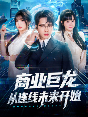 商业巨龙从连线未来开始（80集）短剧来袭敬请分享