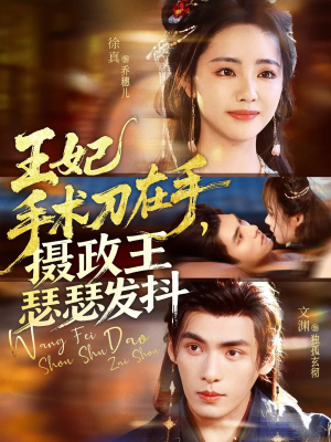 王妃手术刀在手摄政王瑟瑟发抖（73集）左下角看全集精彩短剧