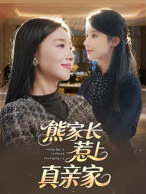 熊家长惹上真亲家（35集）短剧分享精彩后续