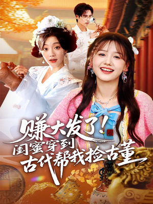 赚大发了闺蜜穿到古代帮我捡古董（66集）短剧终章免费大放送