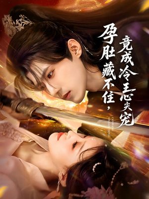 孕肚藏不住，竟成冷王心尖宠（66集）精彩短剧继续更新