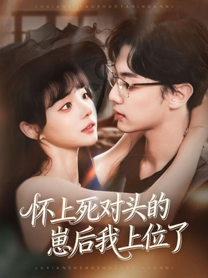 怀上死对头的崽后我上位了（74集）全网最火爆的短剧