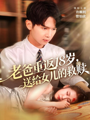 老爸重返18岁，送给女儿的救赎（80集）火热短剧正在热播