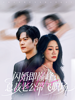 闪婚即巅峰：总裁老公带飞职场（80集）超火爆短剧抢先看全集
