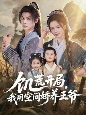 饥荒开局，我用空间娇养王爷（73集）短剧终章免费大放送