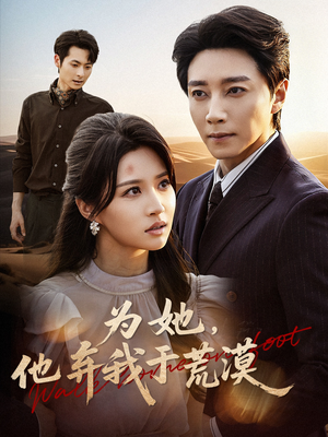 为她他弃我于荒漠（49集）最新短剧热门推荐